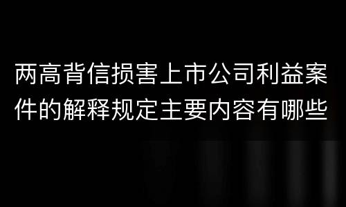 两高背信损害上市公司利益案件的解释规定主要内容有哪些