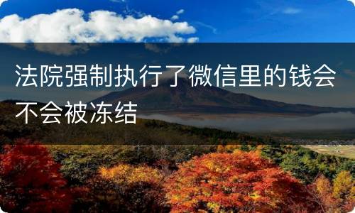 法院强制执行了微信里的钱会不会被冻结