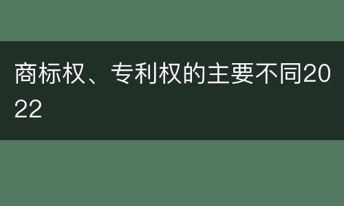 商标权、专利权的主要不同2022
