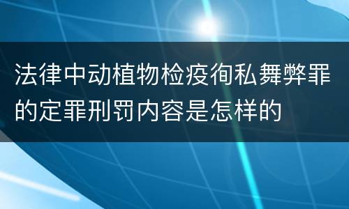 法律中动植物检疫徇私舞弊罪的定罪刑罚内容是怎样的