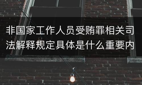 非国家工作人员受贿罪相关司法解释规定具体是什么重要内容