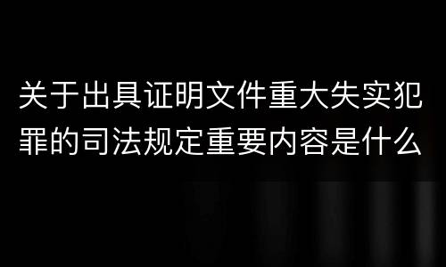 关于出具证明文件重大失实犯罪的司法规定重要内容是什么