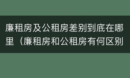 廉租房及公租房差别到底在哪里（廉租房和公租房有何区别）