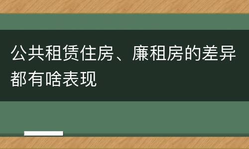 公共租赁住房、廉租房的差异都有啥表现