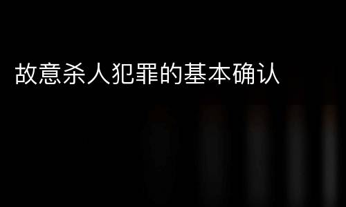故意杀人犯罪的基本确认