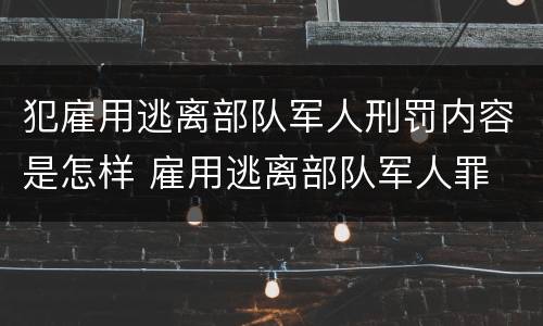 犯雇用逃离部队军人刑罚内容是怎样 雇用逃离部队军人罪