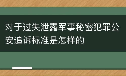 对于过失泄露军事秘密犯罪公安追诉标准是怎样的