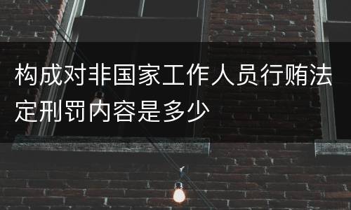 构成对非国家工作人员行贿法定刑罚内容是多少