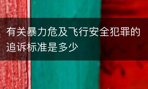 有关暴力危及飞行安全犯罪的追诉标准是多少