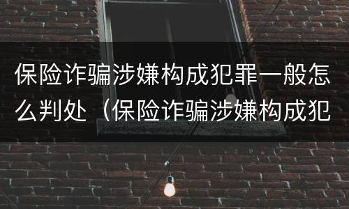 保险诈骗涉嫌构成犯罪一般怎么判处（保险诈骗涉嫌构成犯罪一般怎么判处的）