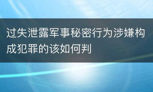 过失泄露军事秘密行为涉嫌构成犯罪的该如何判