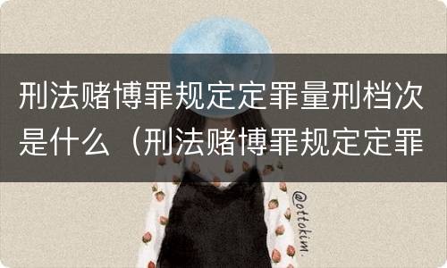 刑法赌博罪规定定罪量刑档次是什么（刑法赌博罪规定定罪量刑档次是什么标准）