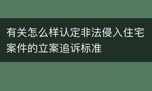 有关怎么样认定非法侵入住宅案件的立案追诉标准