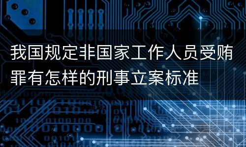 我国规定非国家工作人员受贿罪有怎样的刑事立案标准