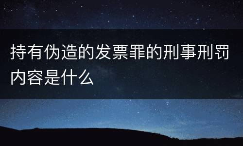 持有伪造的发票罪的刑事刑罚内容是什么