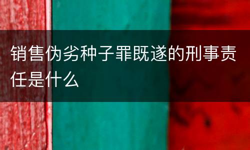 销售伪劣种子罪既遂的刑事责任是什么
