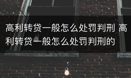 高利转贷一般怎么处罚判刑 高利转贷一般怎么处罚判刑的