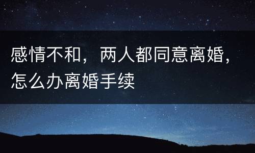 感情不和，两人都同意离婚，怎么办离婚手续