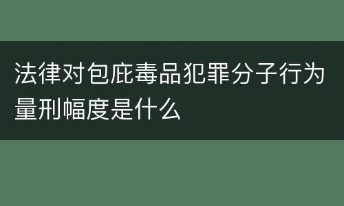 法律对包庇毒品犯罪分子行为量刑幅度是什么