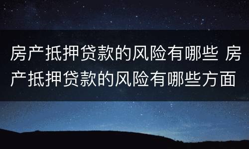 房产抵押贷款的风险有哪些 房产抵押贷款的风险有哪些方面