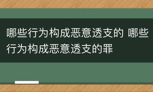 哪些行为构成恶意透支的 哪些行为构成恶意透支的罪