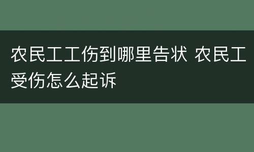 农民工工伤到哪里告状 农民工受伤怎么起诉
