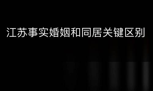 江苏事实婚姻和同居关键区别