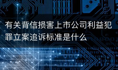 有关背信损害上市公司利益犯罪立案追诉标准是什么