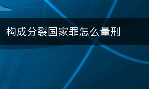 构成分裂国家罪怎么量刑