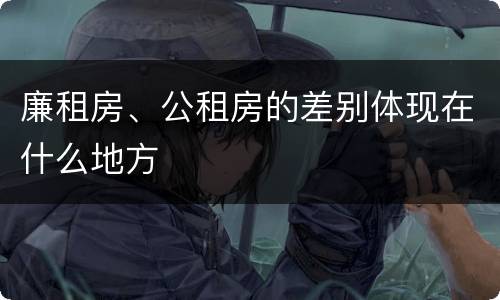 廉租房、公租房的差别体现在什么地方