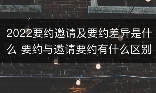 2022要约邀请及要约差异是什么 要约与邀请要约有什么区别