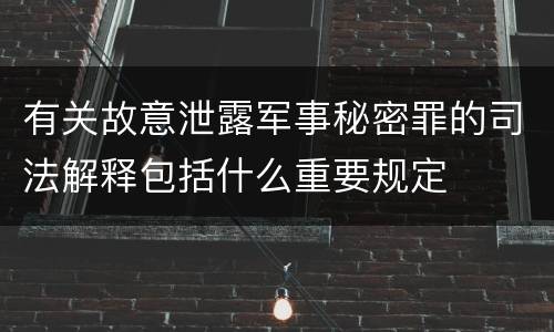 有关故意泄露军事秘密罪的司法解释包括什么重要规定