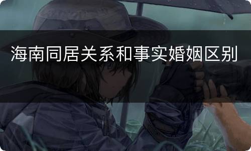 海南同居关系和事实婚姻区别
