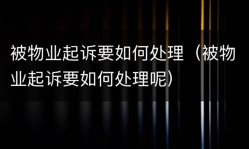 被物业起诉要如何处理（被物业起诉要如何处理呢）