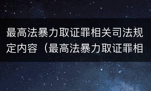 最高法暴力取证罪相关司法规定内容（最高法暴力取证罪相关司法规定内容）