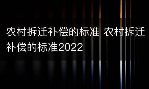 农村拆迁补偿的标准 农村拆迁补偿的标准2022