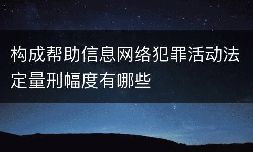 构成帮助信息网络犯罪活动法定量刑幅度有哪些