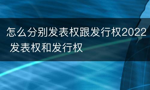 怎么分别发表权跟发行权2022 发表权和发行权