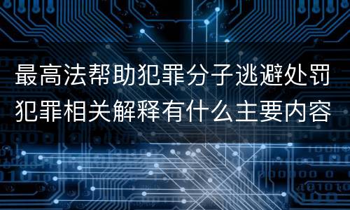 最高法帮助犯罪分子逃避处罚犯罪相关解释有什么主要内容