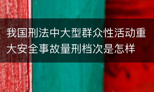 我国刑法中大型群众性活动重大安全事故量刑档次是怎样