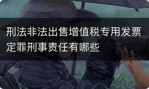 刑法非法出售增值税专用发票定罪刑事责任有哪些