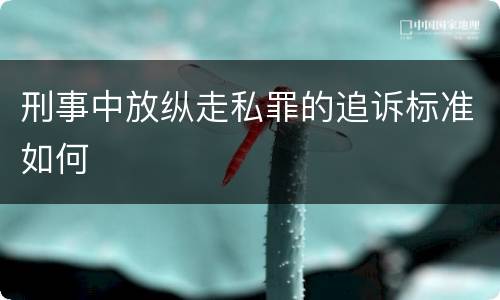 刑事中放纵走私罪的追诉标准如何