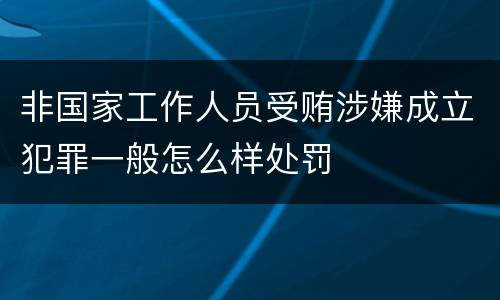 非国家工作人员受贿涉嫌成立犯罪一般怎么样处罚