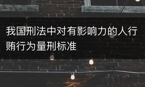 我国刑法中对有影响力的人行贿行为量刑标准
