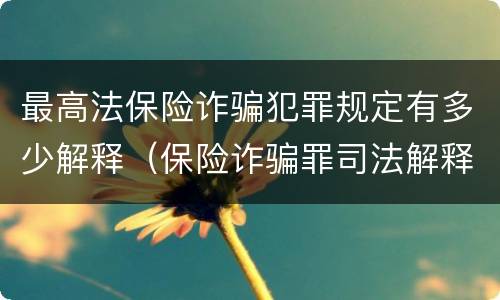 最高法保险诈骗犯罪规定有多少解释（保险诈骗罪司法解释全部）
