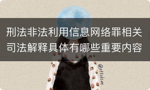 刑法非法利用信息网络罪相关司法解释具体有哪些重要内容