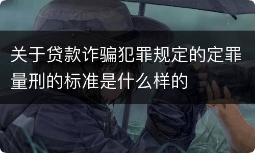 关于贷款诈骗犯罪规定的定罪量刑的标准是什么样的