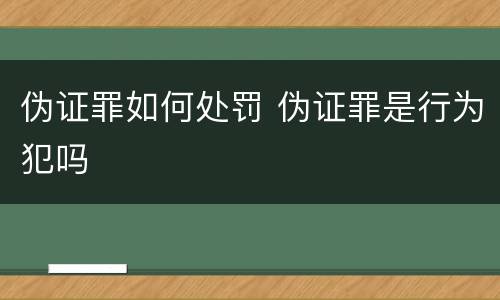 伪证罪如何处罚 伪证罪是行为犯吗