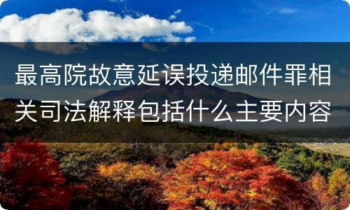 最高院故意延误投递邮件罪相关司法解释包括什么主要内容