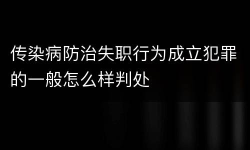 传染病防治失职行为成立犯罪的一般怎么样判处